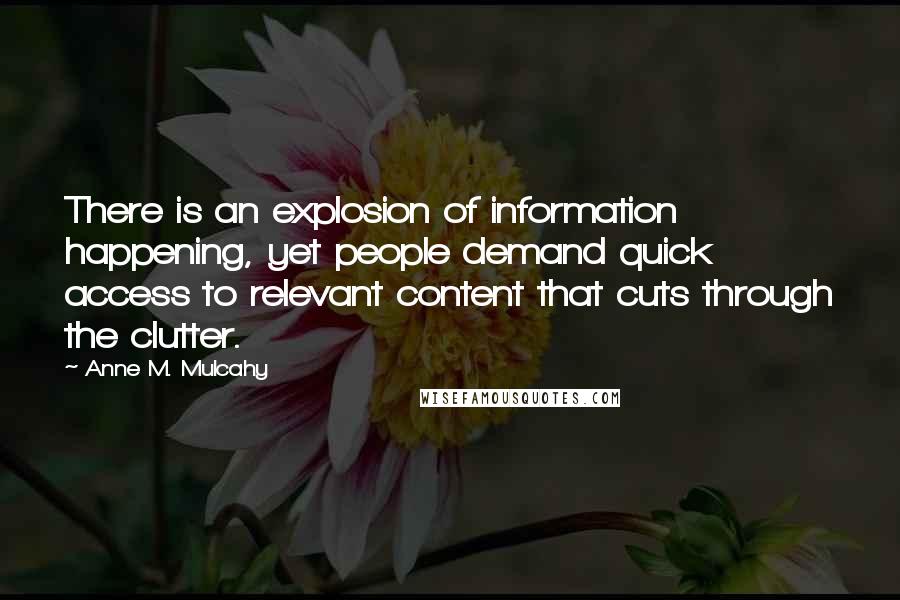 Anne M. Mulcahy Quotes: There is an explosion of information happening, yet people demand quick access to relevant content that cuts through the clutter.