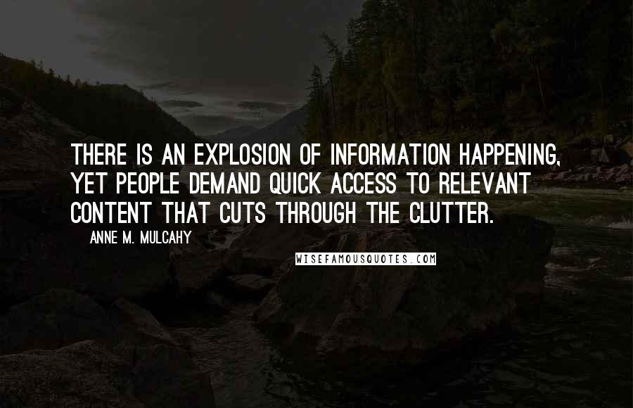 Anne M. Mulcahy Quotes: There is an explosion of information happening, yet people demand quick access to relevant content that cuts through the clutter.