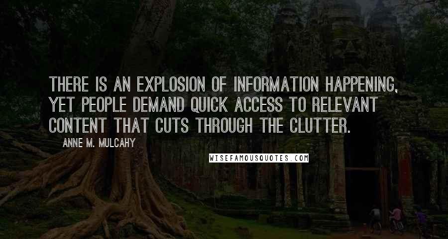 Anne M. Mulcahy Quotes: There is an explosion of information happening, yet people demand quick access to relevant content that cuts through the clutter.