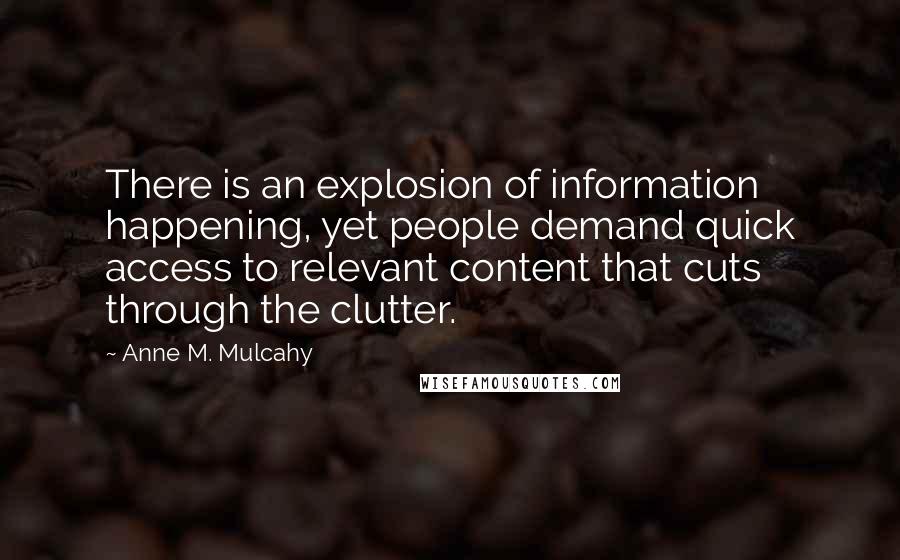 Anne M. Mulcahy Quotes: There is an explosion of information happening, yet people demand quick access to relevant content that cuts through the clutter.
