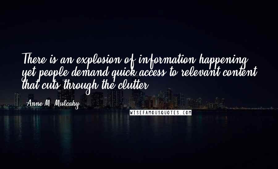 Anne M. Mulcahy Quotes: There is an explosion of information happening, yet people demand quick access to relevant content that cuts through the clutter.