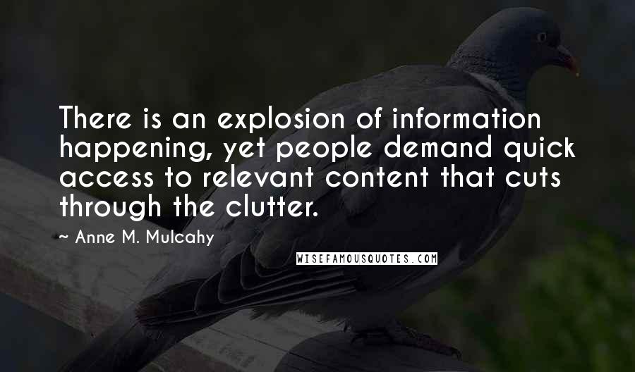 Anne M. Mulcahy Quotes: There is an explosion of information happening, yet people demand quick access to relevant content that cuts through the clutter.