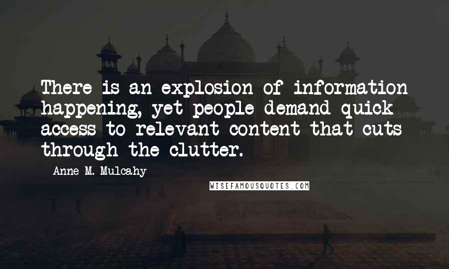 Anne M. Mulcahy Quotes: There is an explosion of information happening, yet people demand quick access to relevant content that cuts through the clutter.