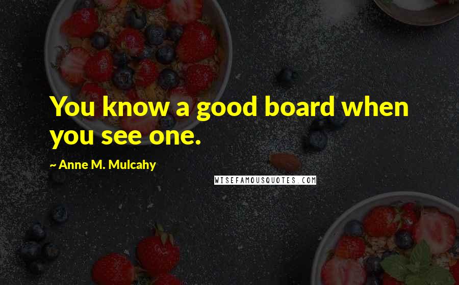 Anne M. Mulcahy Quotes: You know a good board when you see one.