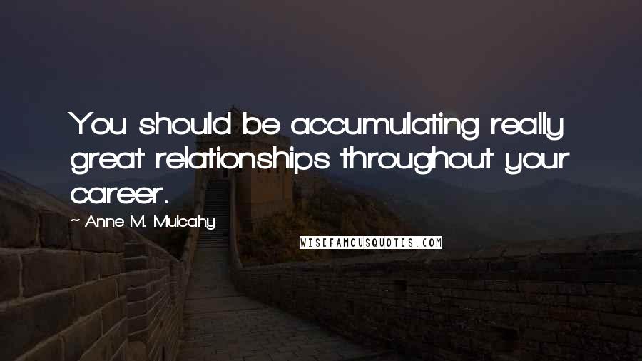 Anne M. Mulcahy Quotes: You should be accumulating really great relationships throughout your career.