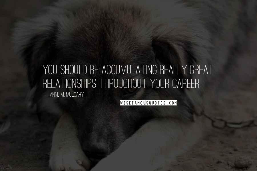 Anne M. Mulcahy Quotes: You should be accumulating really great relationships throughout your career.