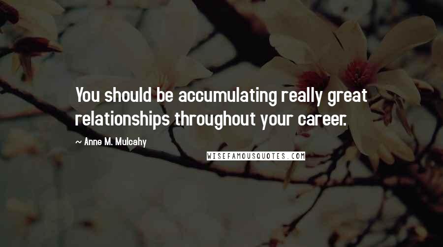 Anne M. Mulcahy Quotes: You should be accumulating really great relationships throughout your career.