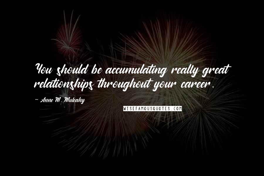 Anne M. Mulcahy Quotes: You should be accumulating really great relationships throughout your career.