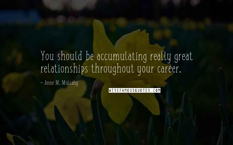 Anne M. Mulcahy Quotes: You should be accumulating really great relationships throughout your career.