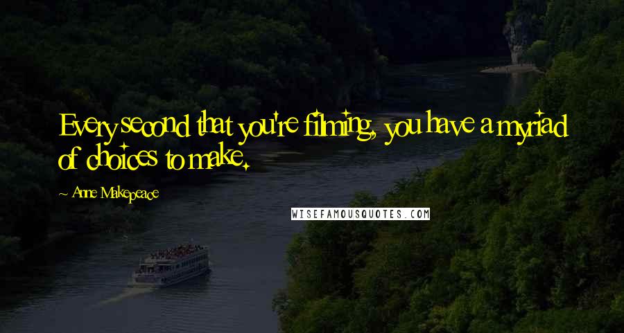 Anne Makepeace Quotes: Every second that you're filming, you have a myriad of choices to make.