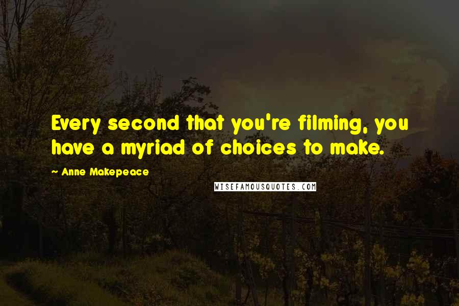 Anne Makepeace Quotes: Every second that you're filming, you have a myriad of choices to make.