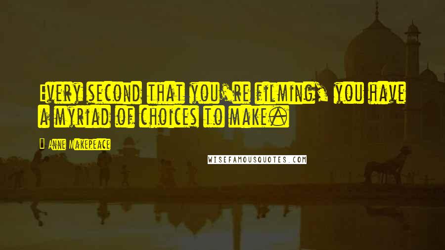 Anne Makepeace Quotes: Every second that you're filming, you have a myriad of choices to make.