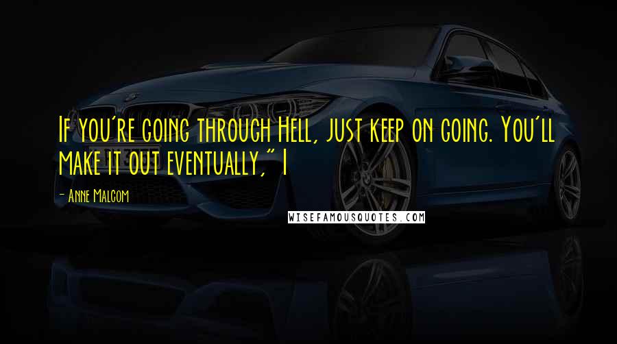 Anne Malcom Quotes: If you're going through Hell, just keep on going. You'll make it out eventually," I