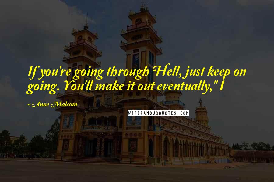 Anne Malcom Quotes: If you're going through Hell, just keep on going. You'll make it out eventually," I