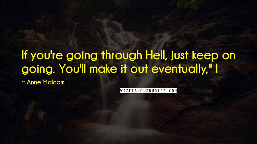 Anne Malcom Quotes: If you're going through Hell, just keep on going. You'll make it out eventually," I