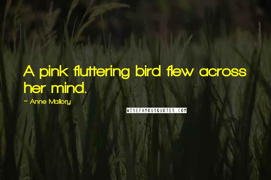 Anne Mallory Quotes: A pink fluttering bird flew across her mind.