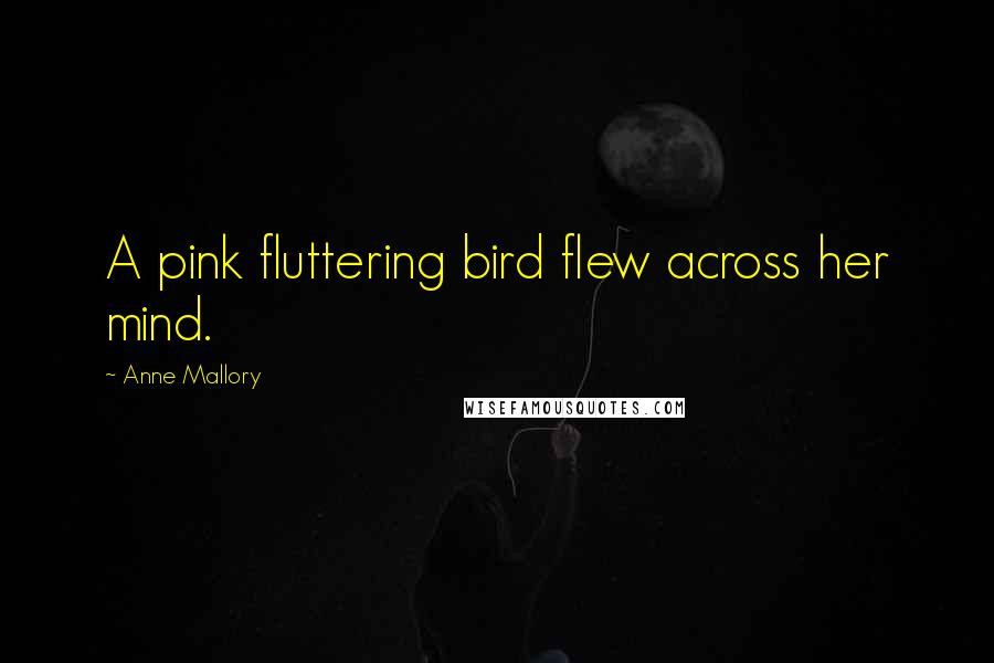 Anne Mallory Quotes: A pink fluttering bird flew across her mind.