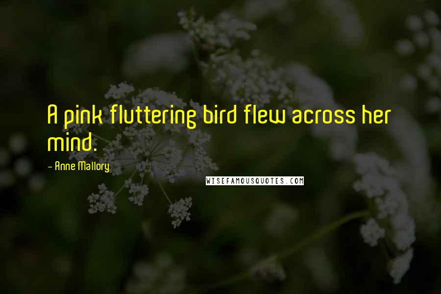 Anne Mallory Quotes: A pink fluttering bird flew across her mind.