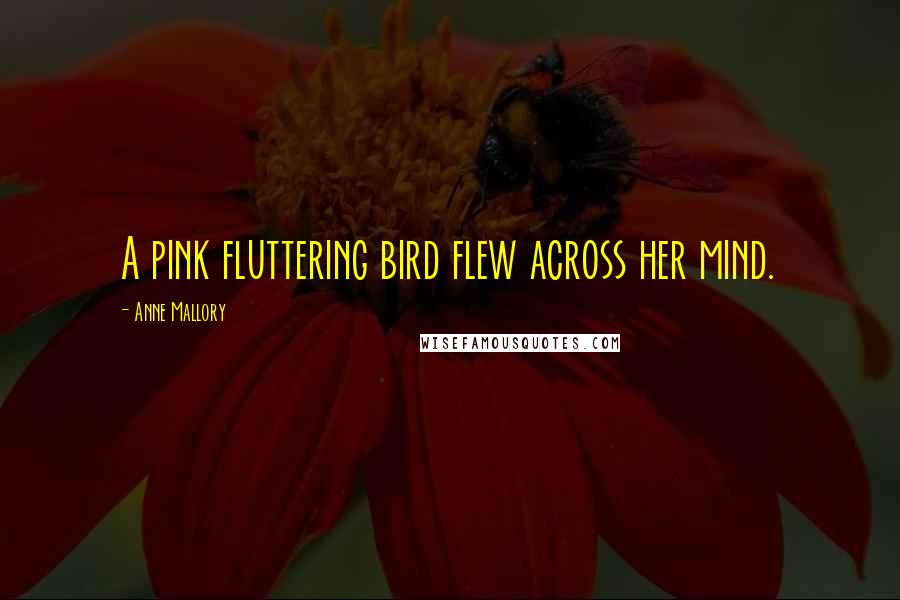 Anne Mallory Quotes: A pink fluttering bird flew across her mind.