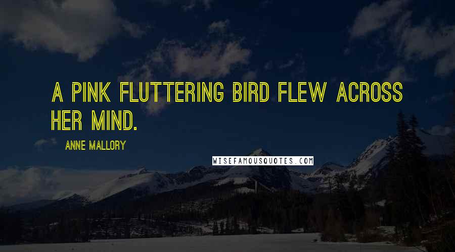 Anne Mallory Quotes: A pink fluttering bird flew across her mind.