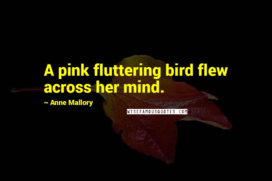 Anne Mallory Quotes: A pink fluttering bird flew across her mind.