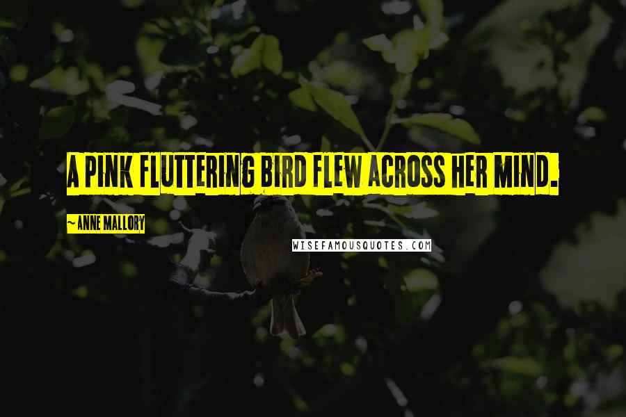 Anne Mallory Quotes: A pink fluttering bird flew across her mind.