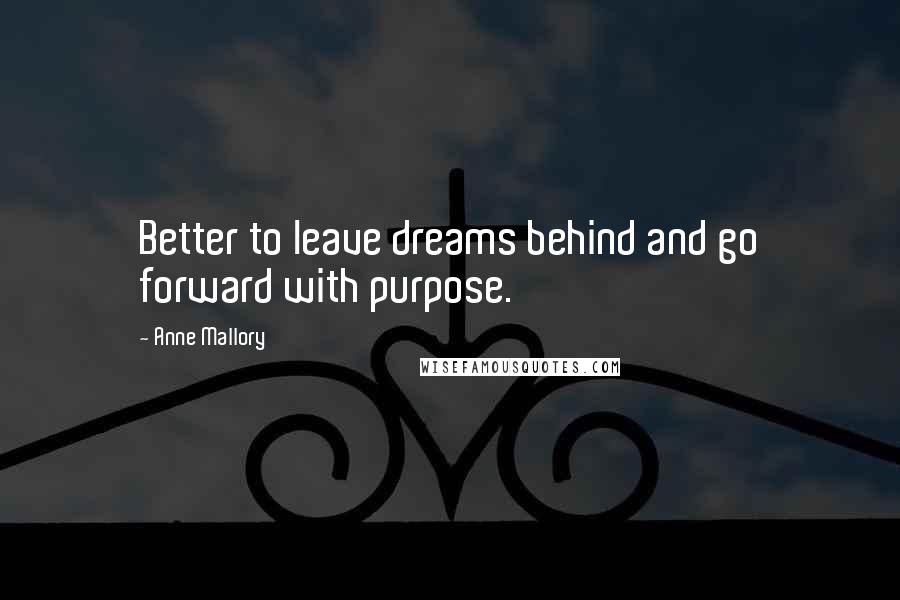 Anne Mallory Quotes: Better to leave dreams behind and go forward with purpose.