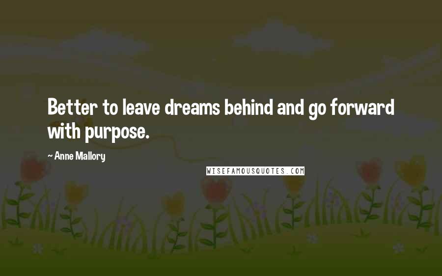 Anne Mallory Quotes: Better to leave dreams behind and go forward with purpose.