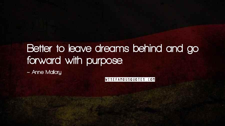 Anne Mallory Quotes: Better to leave dreams behind and go forward with purpose.