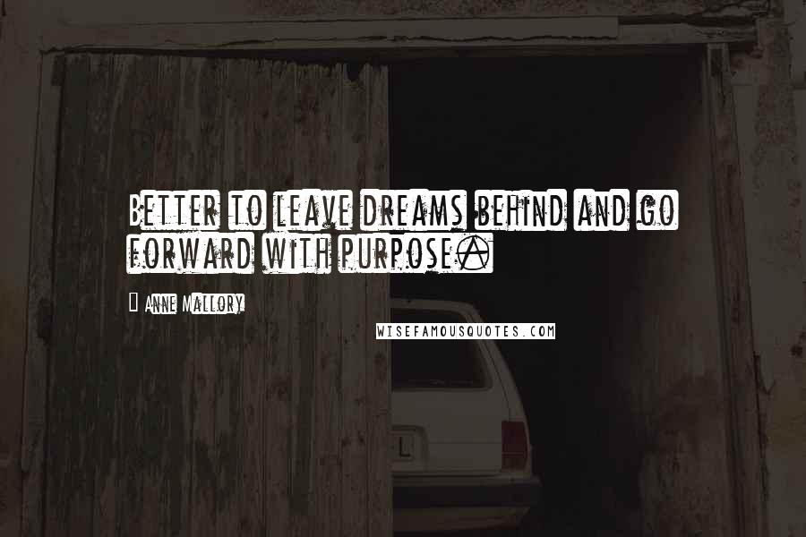 Anne Mallory Quotes: Better to leave dreams behind and go forward with purpose.