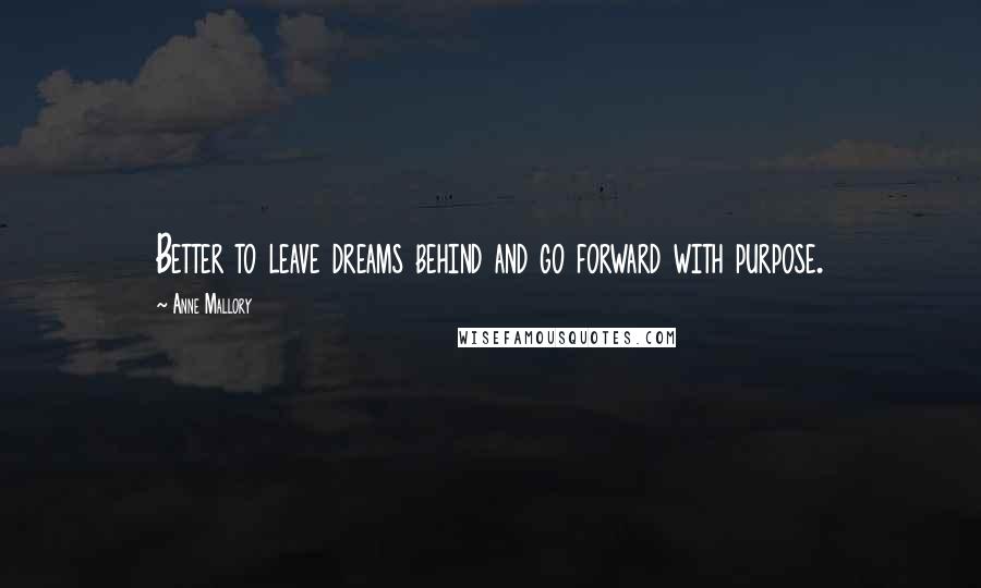 Anne Mallory Quotes: Better to leave dreams behind and go forward with purpose.