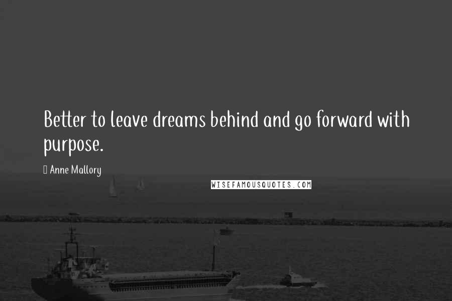 Anne Mallory Quotes: Better to leave dreams behind and go forward with purpose.