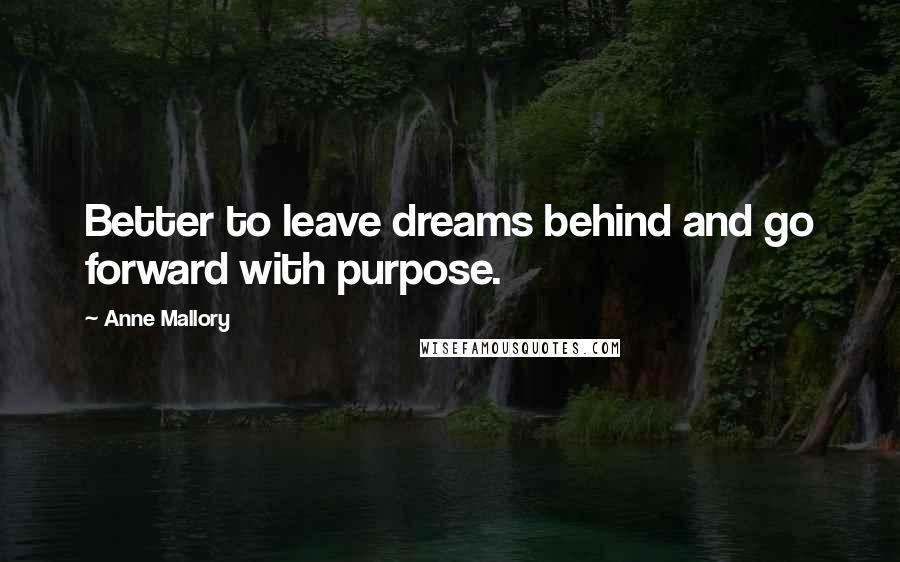 Anne Mallory Quotes: Better to leave dreams behind and go forward with purpose.