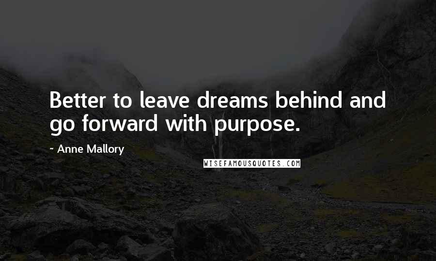 Anne Mallory Quotes: Better to leave dreams behind and go forward with purpose.