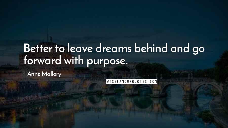 Anne Mallory Quotes: Better to leave dreams behind and go forward with purpose.