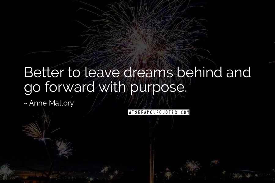 Anne Mallory Quotes: Better to leave dreams behind and go forward with purpose.