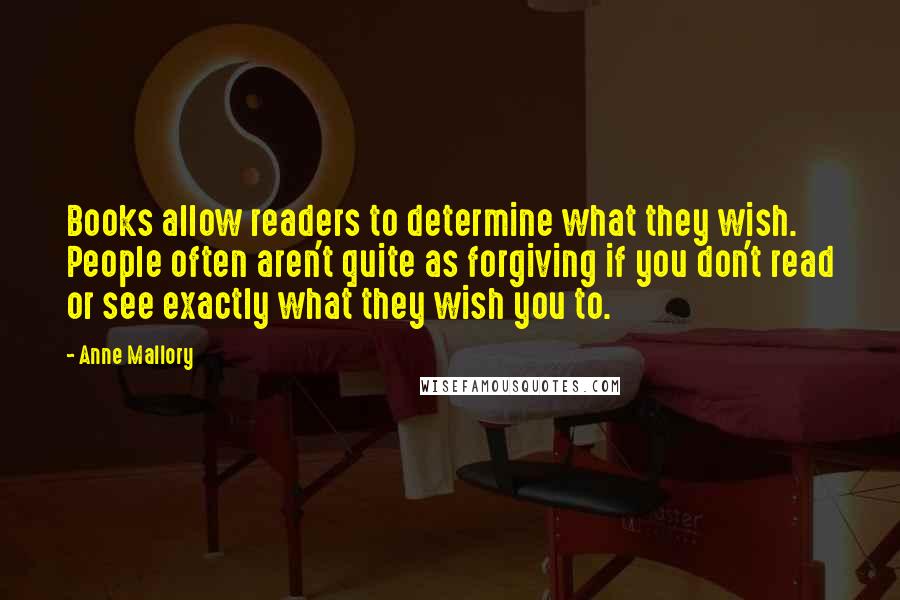 Anne Mallory Quotes: Books allow readers to determine what they wish. People often aren't quite as forgiving if you don't read or see exactly what they wish you to.