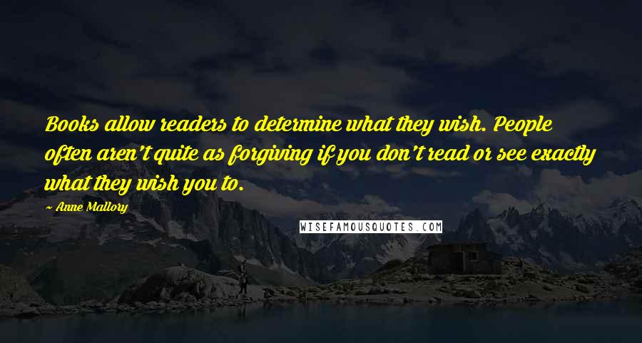 Anne Mallory Quotes: Books allow readers to determine what they wish. People often aren't quite as forgiving if you don't read or see exactly what they wish you to.