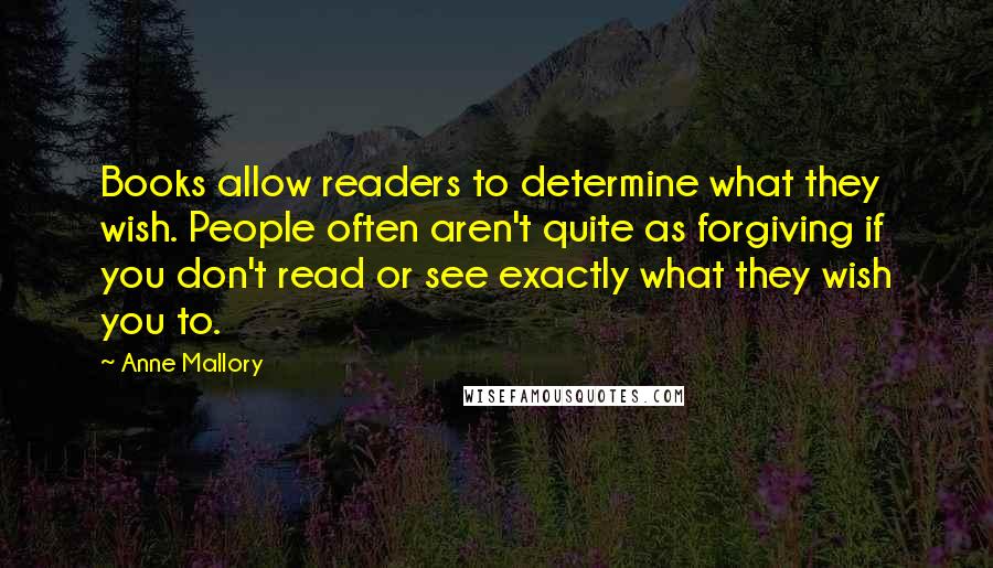 Anne Mallory Quotes: Books allow readers to determine what they wish. People often aren't quite as forgiving if you don't read or see exactly what they wish you to.