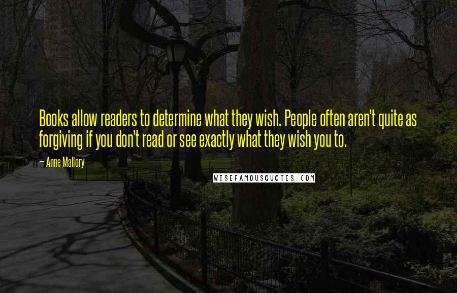 Anne Mallory Quotes: Books allow readers to determine what they wish. People often aren't quite as forgiving if you don't read or see exactly what they wish you to.