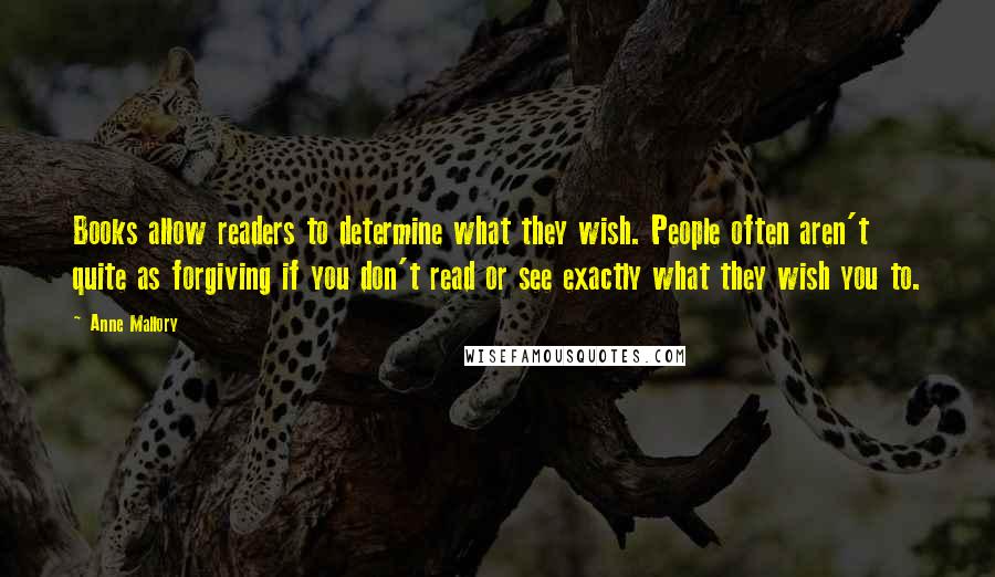 Anne Mallory Quotes: Books allow readers to determine what they wish. People often aren't quite as forgiving if you don't read or see exactly what they wish you to.