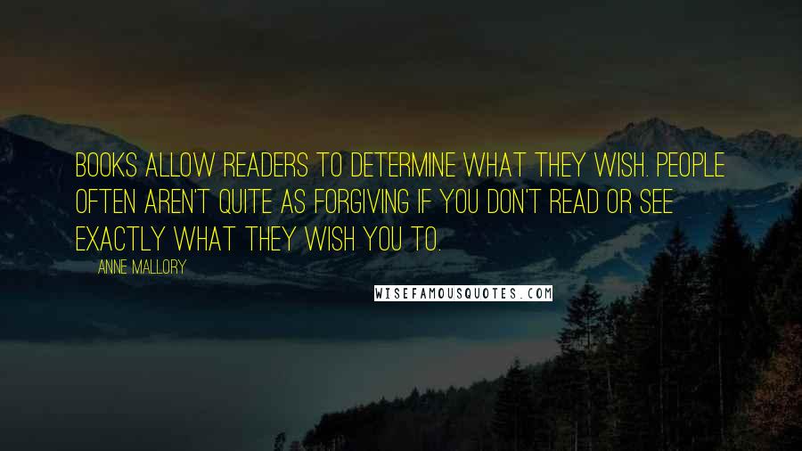 Anne Mallory Quotes: Books allow readers to determine what they wish. People often aren't quite as forgiving if you don't read or see exactly what they wish you to.