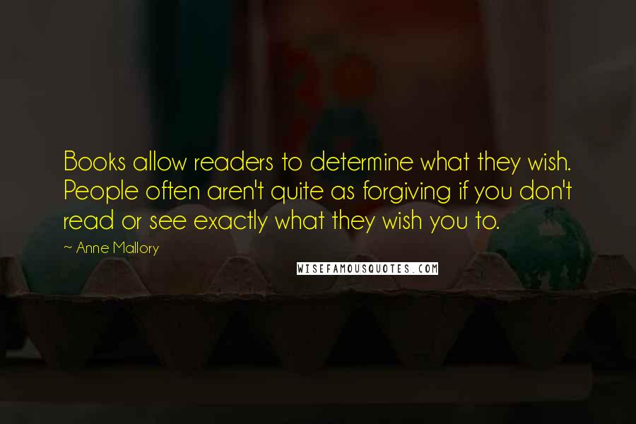 Anne Mallory Quotes: Books allow readers to determine what they wish. People often aren't quite as forgiving if you don't read or see exactly what they wish you to.