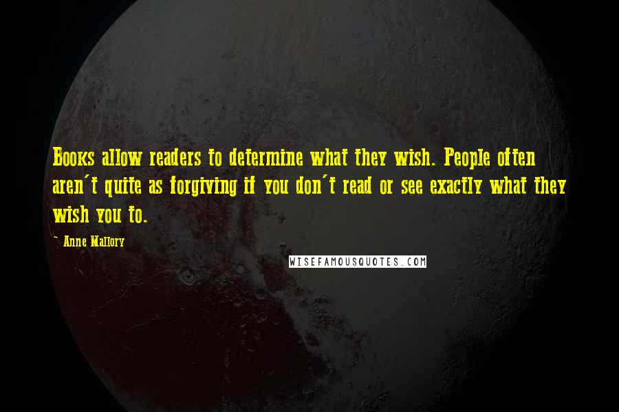 Anne Mallory Quotes: Books allow readers to determine what they wish. People often aren't quite as forgiving if you don't read or see exactly what they wish you to.