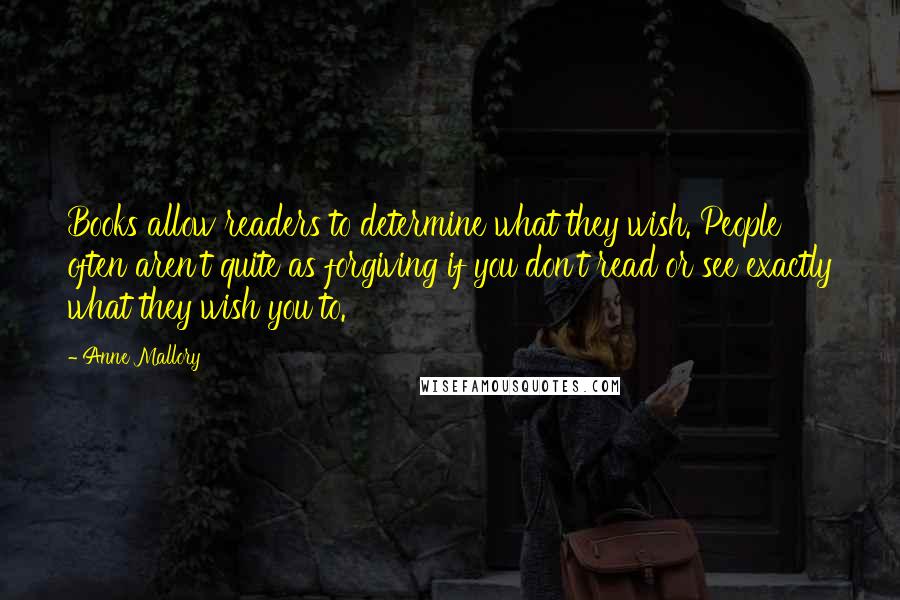 Anne Mallory Quotes: Books allow readers to determine what they wish. People often aren't quite as forgiving if you don't read or see exactly what they wish you to.