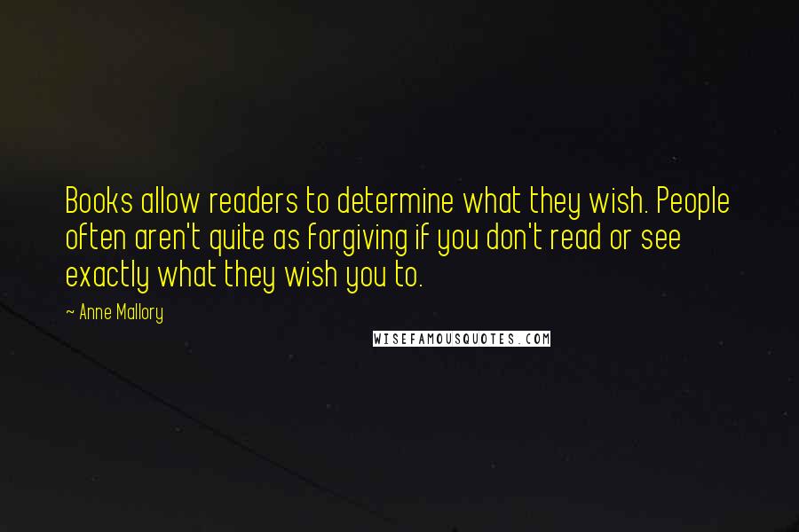 Anne Mallory Quotes: Books allow readers to determine what they wish. People often aren't quite as forgiving if you don't read or see exactly what they wish you to.