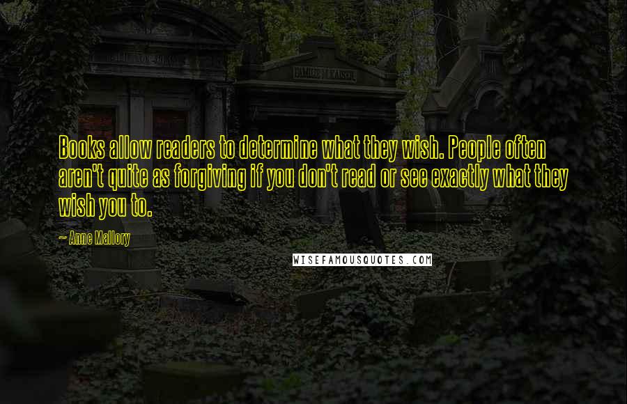 Anne Mallory Quotes: Books allow readers to determine what they wish. People often aren't quite as forgiving if you don't read or see exactly what they wish you to.