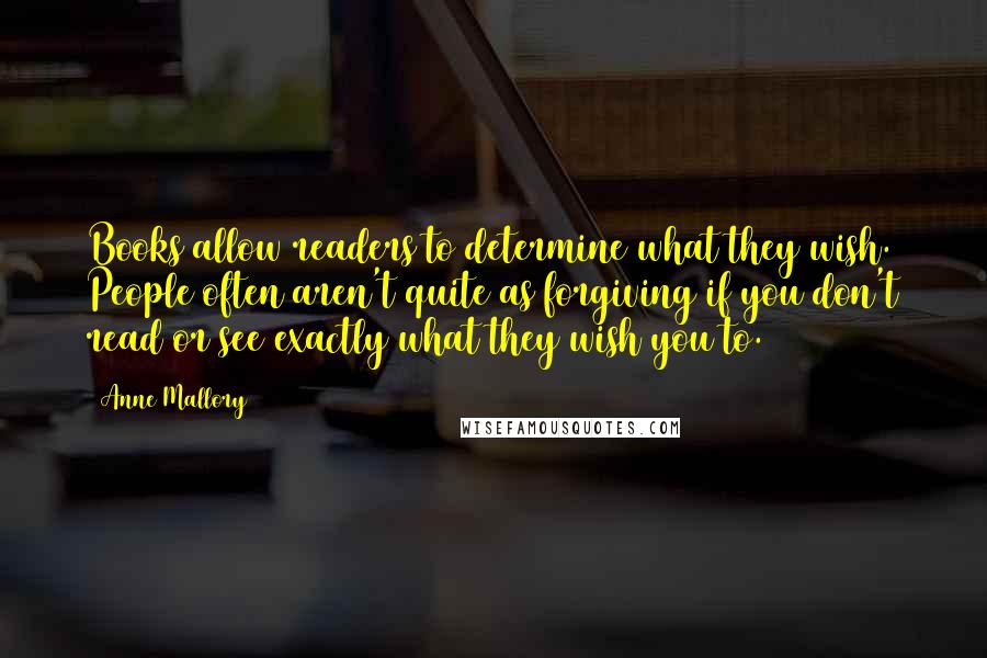 Anne Mallory Quotes: Books allow readers to determine what they wish. People often aren't quite as forgiving if you don't read or see exactly what they wish you to.
