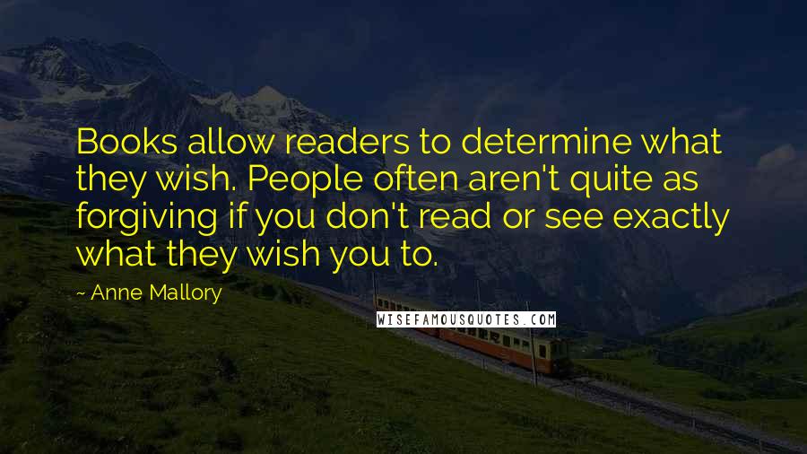 Anne Mallory Quotes: Books allow readers to determine what they wish. People often aren't quite as forgiving if you don't read or see exactly what they wish you to.