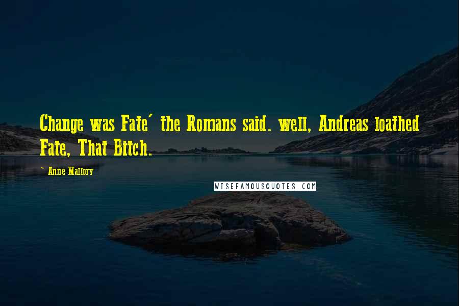 Anne Mallory Quotes: Change was Fate' the Romans said. well, Andreas loathed Fate, That Bitch.